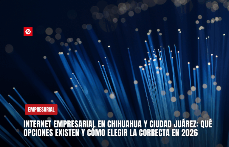 Internet empresarial en Chihuahua y Ciudad Juárez: qué opciones existen y cómo elegir la correcta en 2026