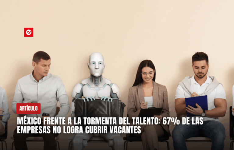 México frente a la tormenta del talento: 67% de las empresas no logra cubrir vacantes