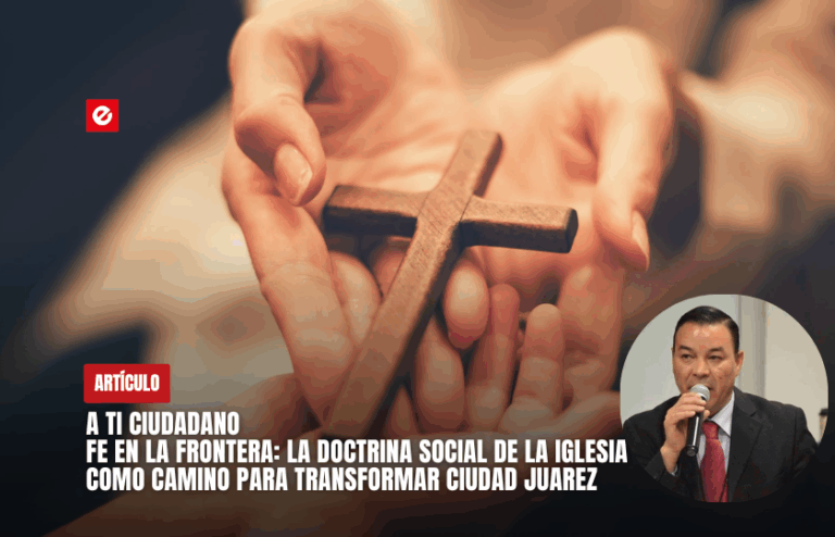 A ti ciudadano | Fe en la frontera: La Doctrina Social de la Iglesia como camino para transformar Ciudad Juarez